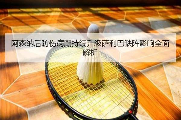 阿森纳后防伤病潮持续升级萨利巴缺阵影响全面解析