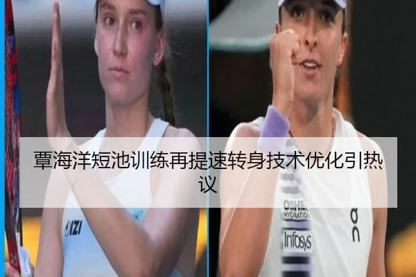 覃海洋短池训练再提速转身技术优化引热议